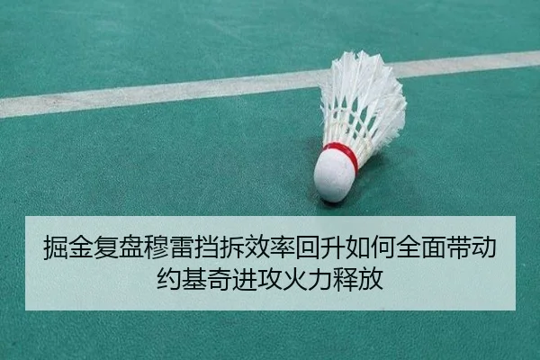 掘金复盘穆雷挡拆效率回升如何全面带动约基奇进攻火力释放